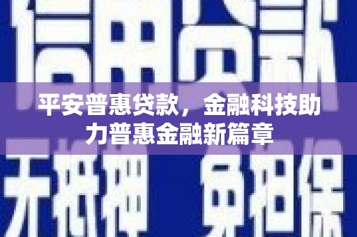 肥乡平安普惠贷款，金融科技助力普惠金融新篇章