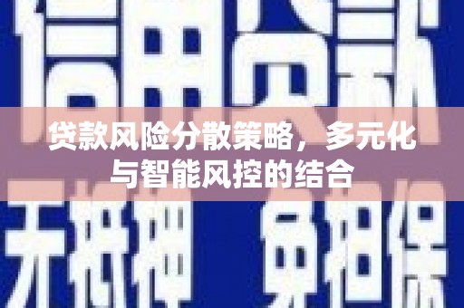 肥乡贷款风险分散策略，多元化与智能风控的结合