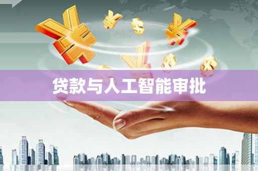 肥乡贷款与人工智能审批