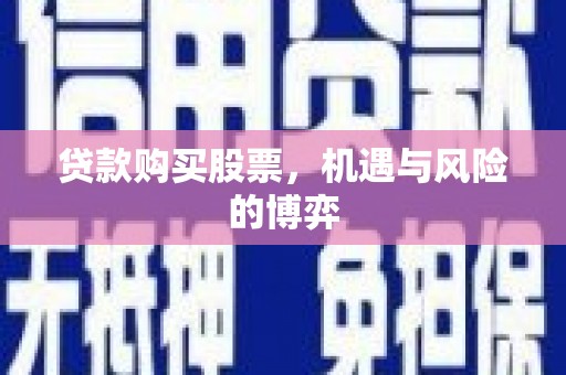 肥乡贷款购买股票，机遇与风险的博弈