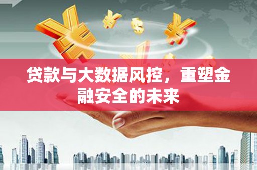 肥乡贷款与大数据风控，重塑金融安全的未来