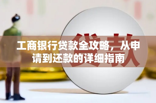 肥乡工商银行贷款全攻略，从申请到还款的详细指南