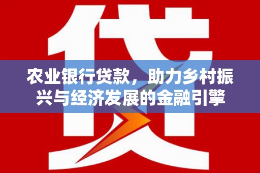 肥乡农业银行贷款，助力乡村振兴与经济发展的金融引擎