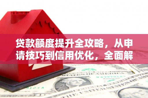 肥乡贷款额度提升全攻略，从申请技巧到信用优化，全面解析