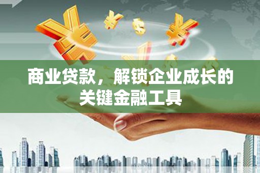 肥乡商业贷款，解锁企业成长的关键金融工具
