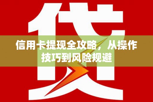 肥乡信用卡提现全攻略，从操作技巧到风险规避