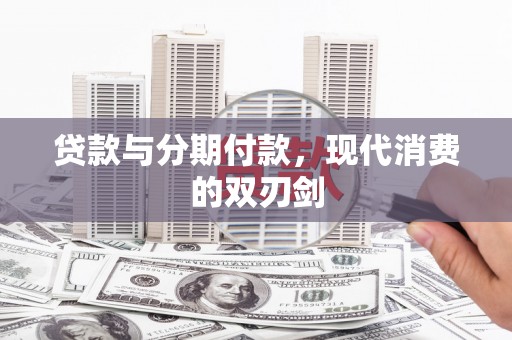 肥乡贷款与分期付款，现代消费的双刃剑