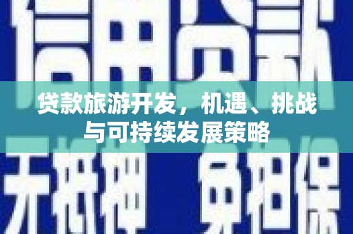 肥乡贷款旅游开发，机遇、挑战与可持续发展策略