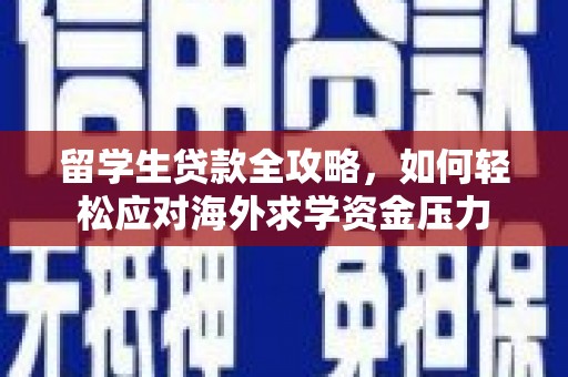 肥乡留学生贷款全攻略，如何轻松应对海外求学资金压力
