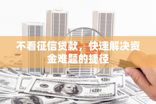 肥乡不看征信贷款，快速解决资金难题的捷径