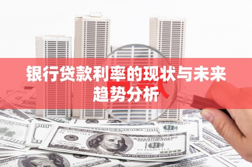 肥乡银行贷款利率的现状与未来趋势分析