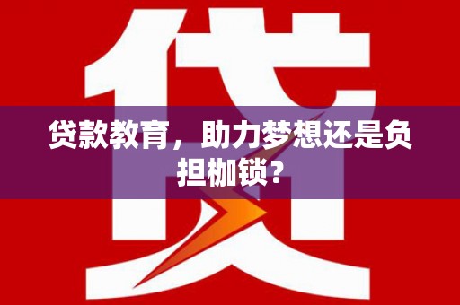 肥乡贷款教育，助力梦想还是负担枷锁？