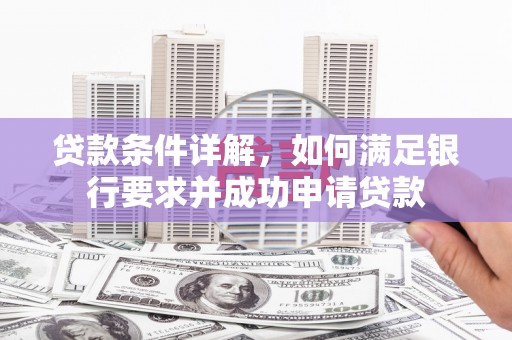 肥乡贷款条件详解，如何满足银行要求并成功申请贷款