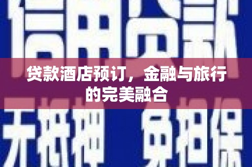 肥乡贷款酒店预订，金融与旅行的完美融合