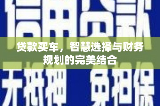 肥乡贷款买车，智慧选择与财务规划的完美结合