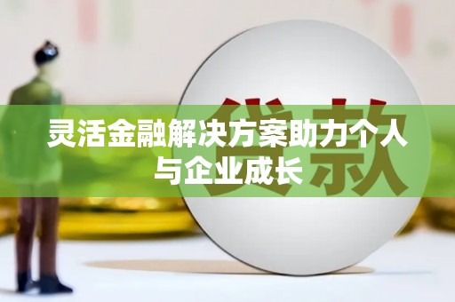 肥乡灵活金融解决方案助力个人与企业成长