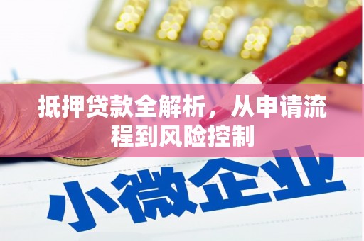 肥乡抵押贷款全解析，从申请流程到风险控制