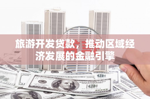 肥乡旅游开发贷款，推动区域经济发展的金融引擎