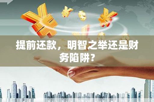 肥乡提前还款，明智之举还是财务陷阱？