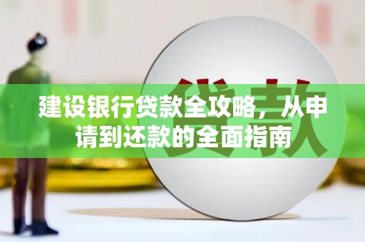 肥乡建设银行贷款全攻略，从申请到还款的全面指南