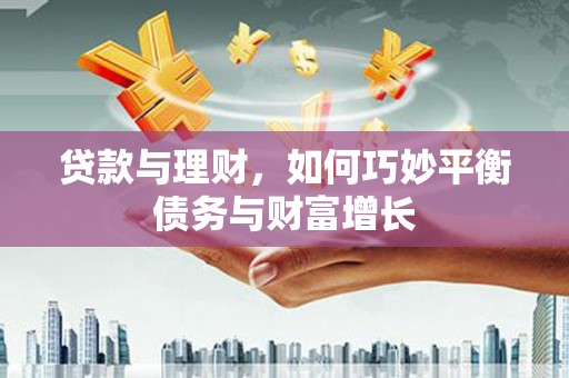 肥乡贷款与理财，如何巧妙平衡债务与财富增长