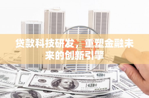 肥乡贷款科技研发，重塑金融未来的创新引擎