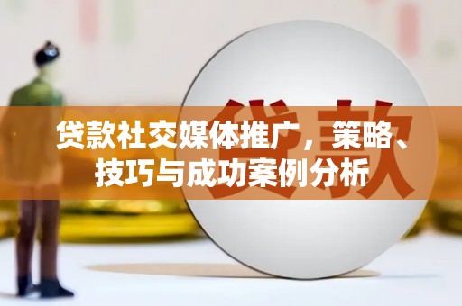 肥乡贷款社交媒体推广，策略、技巧与成功案例分析