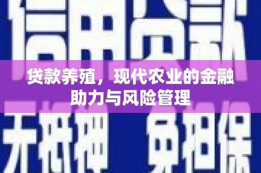 肥乡贷款养殖，现代农业的金融助力与风险管理