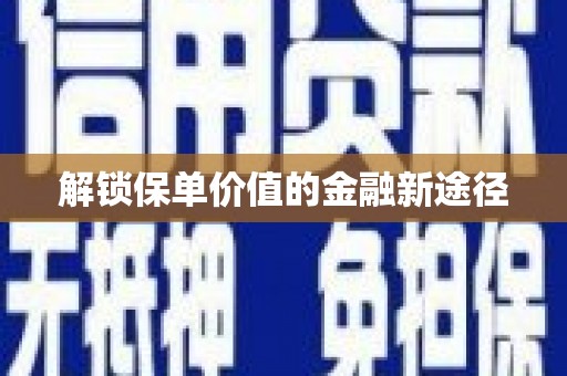 肥乡解锁保单价值的金融新途径