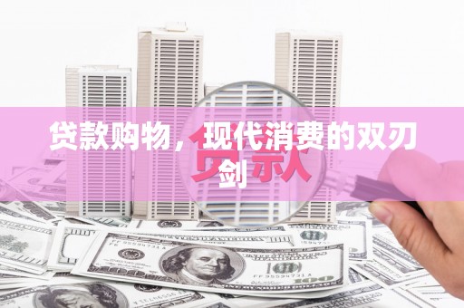 肥乡贷款购物，现代消费的双刃剑