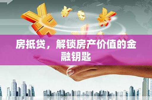 肥乡房抵贷，解锁房产价值的金融钥匙
