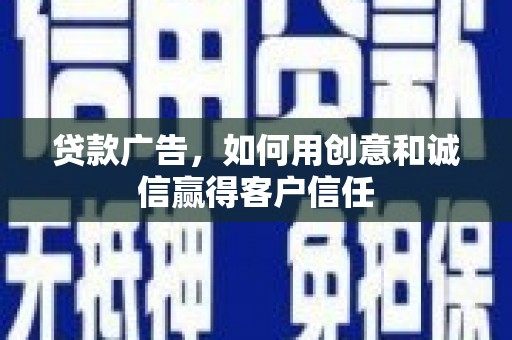 肥乡贷款广告，如何用创意和诚信赢得客户信任
