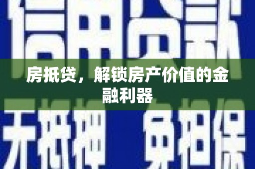 肥乡房抵贷，解锁房产价值的金融利器