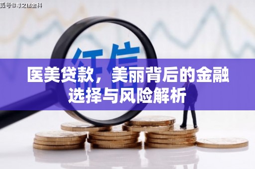 肥乡医美贷款，美丽背后的金融选择与风险解析