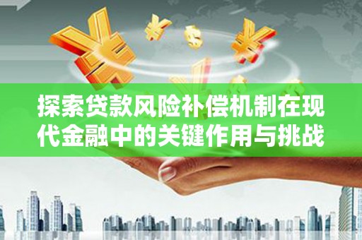 肥乡探索贷款风险补偿机制在现代金融中的关键作用与挑战
