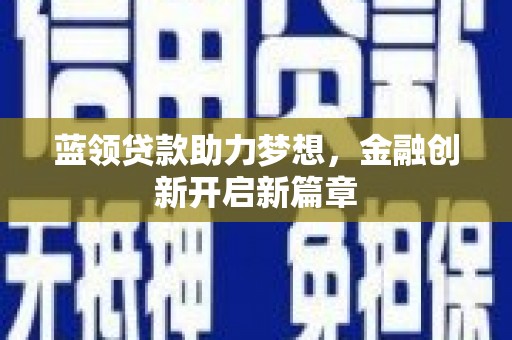肥乡蓝领贷款助力梦想，金融创新开启新篇章