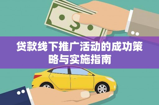 肥乡贷款线下推广活动的成功策略与实施指南