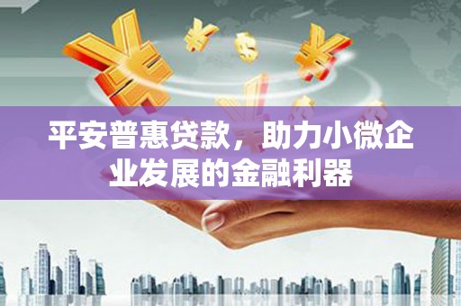 肥乡平安普惠贷款，助力小微企业发展的金融利器