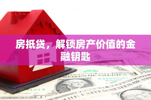肥乡房抵贷，解锁房产价值的金融钥匙
