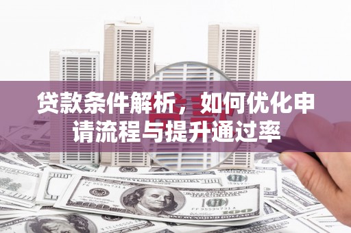 肥乡贷款条件解析，如何优化申请流程与提升通过率