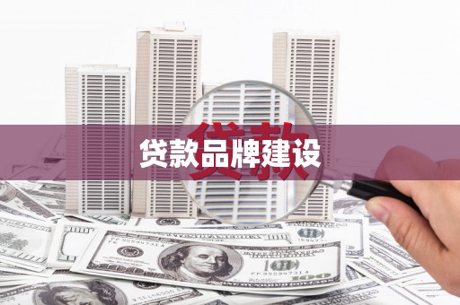 肥乡贷款品牌建设
