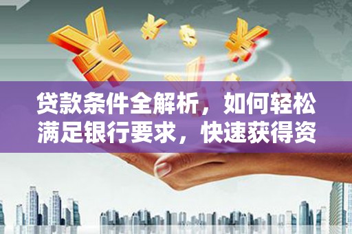 肥乡贷款条件全解析，如何轻松满足银行要求，快速获得资金支持