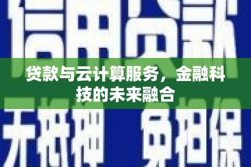 肥乡贷款与云计算服务，金融科技的未来融合