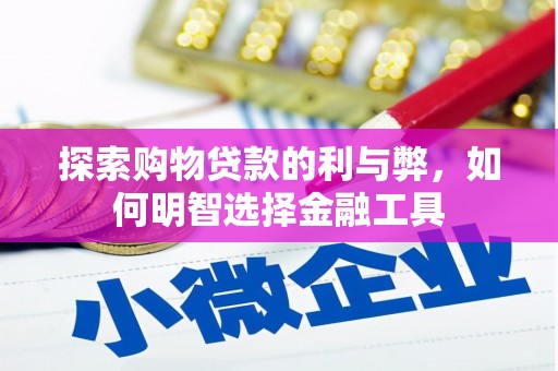 肥乡探索购物贷款的利与弊，如何明智选择金融工具