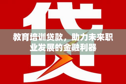 肥乡教育培训贷款，助力未来职业发展的金融利器