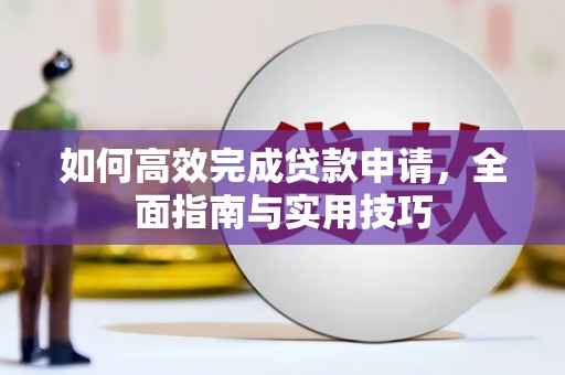 肥乡如何高效完成贷款申请，全面指南与实用技巧