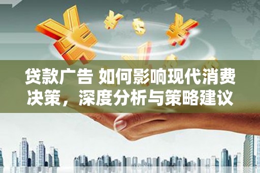 肥乡贷款广告 如何影响现代消费决策，深度分析与策略建议