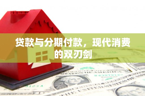 肥乡贷款与分期付款，现代消费的双刃剑