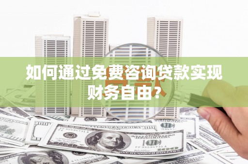 肥乡如何通过免费咨询贷款实现财务自由？