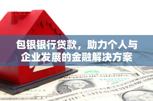 肥乡包银银行贷款，助力个人与企业发展的金融解决方案